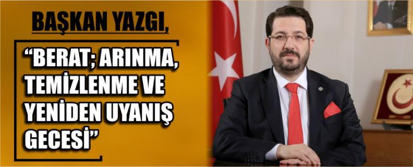 Başkan Yazgı, “Berat; Arınma, Temizlenme Ve Yeniden Uyanış Gecesi”