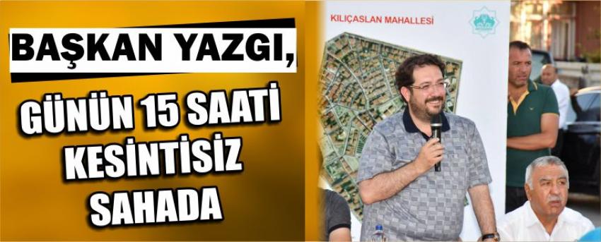 Başkan Yazgı, Günün 15 Saati Kesintisiz Sahada