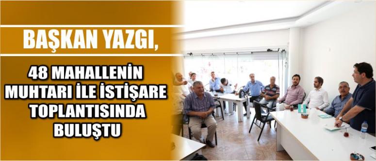 Başkan Yazgı, 48 Mahallenin Muhtarı İle İstişare Toplantısında Buluştu