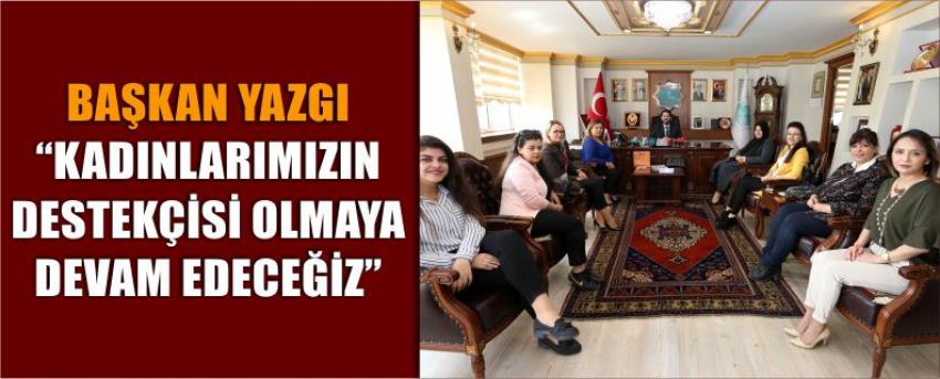 Başkan Yazgı “Kadınlarımızın Destekçisi Olmaya Devam Edeceğiz”
