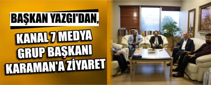 Başkan Yazgı’dan, Kanal 7 Medya Grup Başkanı Karaman’a Ziyaret