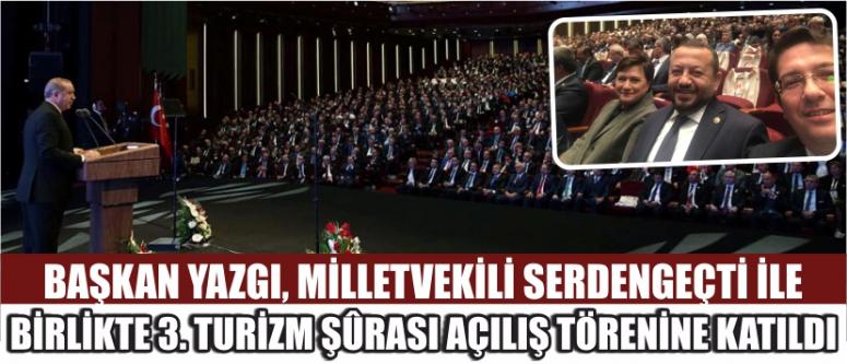 Başkan yazgı, milletvekili serdengeçti ile birlikte 3. Turizm şûrası açılış törenine katıldı