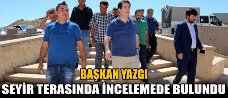 Başkan Yazgı Seyir Terasında İncelemede Bulundu