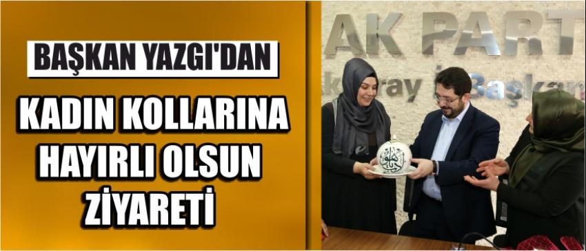 Başkan Yazgı’dan Kadın Kollarına Hayırlı Olsun Ziyareti