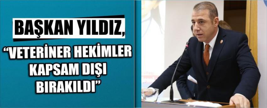 Başkan Yıldız, “Veteriner Hekimler Kapsam Dışı Bırakıldı”