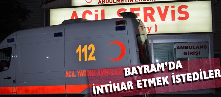 BAYRAM’DA İNTİHAR ETMEK İSTEDİLER