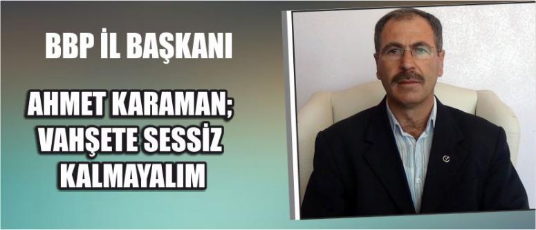 Bbp İl Başkanı Ahmet Karaman; Vahşete Sessiz Kalmayalım