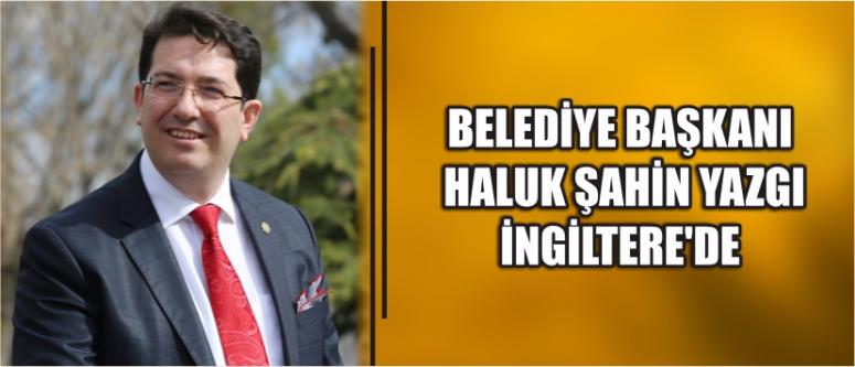  Belediye Başkanı Haluk Şahin Yazgı İngiltere’de