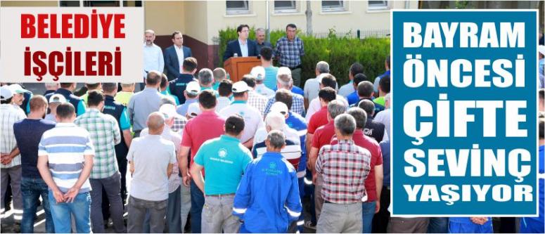 Belediye İşçileri Bayram Öncesi Çifte Sevinç Yaşıyor