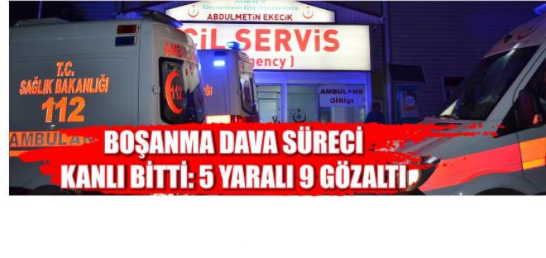 Boşanma Dava Süreci Kanlı Bitti: 5 Yaralı 9 Gözaltı