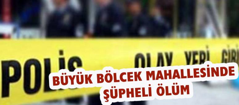 Büyük Bölcek Mahallesinde Şüpheli Ölüm