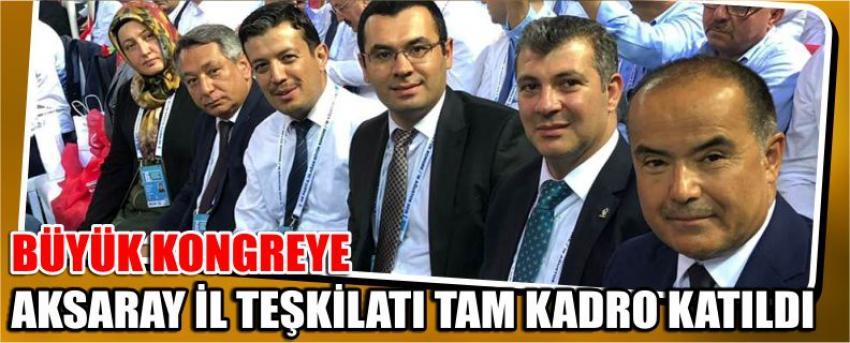 Büyük Kongreye Aksaray İl Teşkilatı Tam Kadro Katıldı