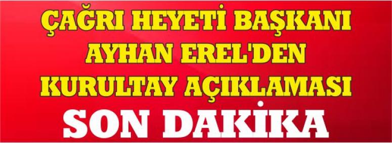 Çağrı Heyeti Başkanı Ayhan Erel’den Kurultay Açıklaması