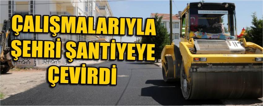 Çalışmalarıyla Şehri Şantiyeye Çevirdi