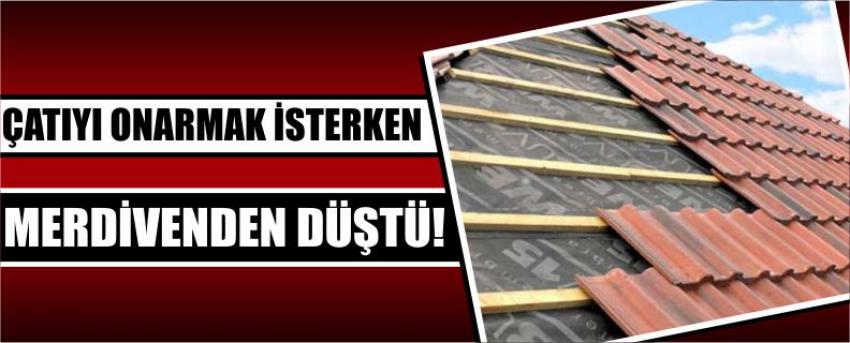 Çatıyı Onarmak İsterken Merdivenden Düştü!