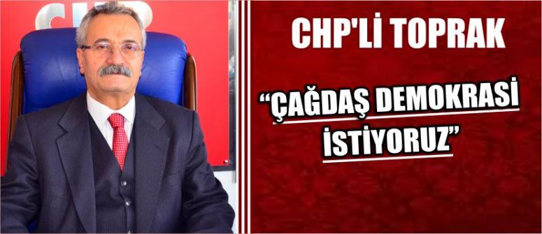 Chp’li Toprak: “Çağdaş Demokrasi İstiyoruz”
