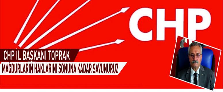 Chp İl Başkanı Toprak; “Mağdurların Haklarını Sonuna Kadar Savunuruz”