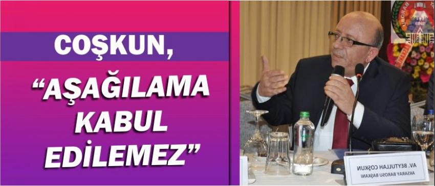 Coşkun, “aşağılama kabul edilemez”