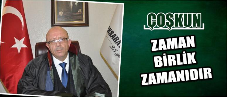 Çoşkun: “zaman birlik zamanıdır”