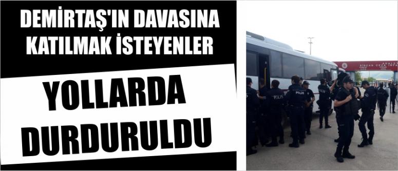  Demirtaş’ın Davasına Katılmak İsteyenler Yollarda Durduruldu