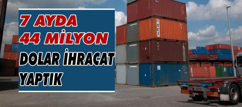 7 Ayda 44 Milyon Dolar İhracat Yaptık