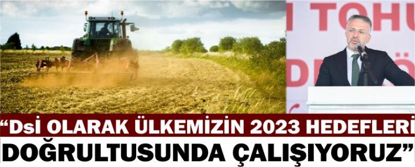 “Dsi Olarak Ülkemizin 2023 Hedefleri Doğrultusunda Çalışıyoruz”