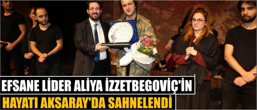 Efsane Lider Aliya İzzetbegoviç’in Hayatı Aksaray’da Sahnelendi