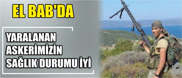 El Bab’da Yaralanan Askerimizin Sağlık Durumu İyi