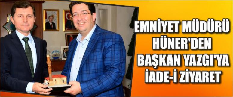 Emniyet Müdürü Hüner’den Başkan Yazgı’ya İade-İ Ziyaret