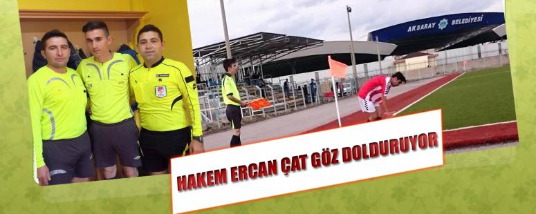 Hakem Ercan Çat Göz Dolduruyor