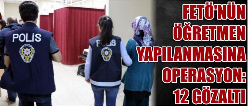 Fetö'nün Öğretmen Yapılanmasına Operasyon: 12 Gözaltı