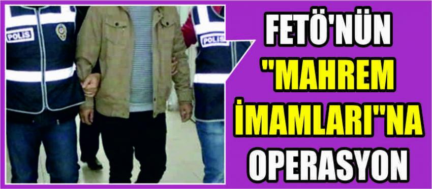 FETÖ'NÜN Mahrem İmamlarına Operasyon