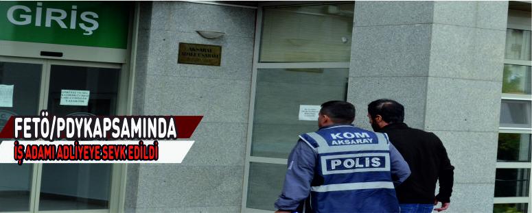 Fetö/Pdy Kapsamında İş Adamı Adliyeye Sevk Edildi