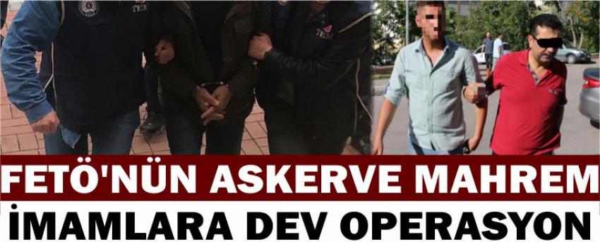 Fetö’nün Askerve Mahrem İmamlara Dev Operasyon