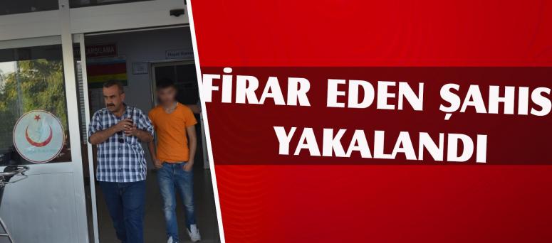 FİRAR EDEN ŞAHIS YAKALANDI