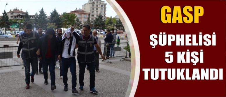Gasp Şüphelisi 5 Kişi Tutuklandı