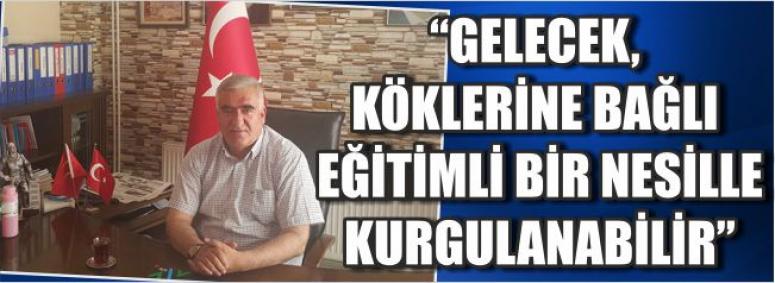 “Gelecek, Köklerine Bağlı Eğitimli Bir Nesille Kurgulanabilir”