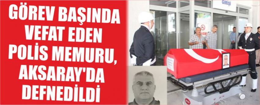 Görev Başında Vefat Eden Polis Memuru, Aksaray'da Defnedildi