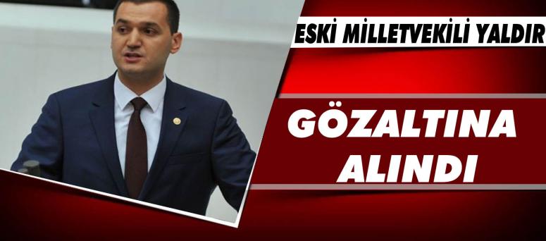 Eski Milletvekili Yaldır Gözaltına Alındı