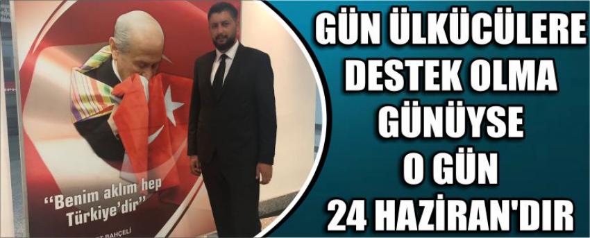 Gün Ülkücülere Destek Olma Günüyse O Gün 24 Haziran’dır