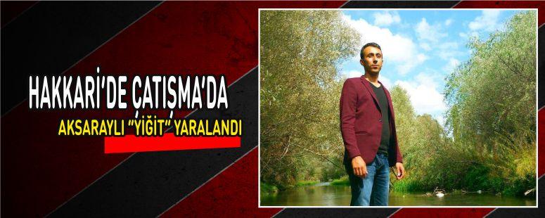 Hakkari’de Çatışma’da Aksaray’lı “Yiğit” Yaralandı 