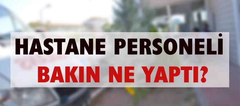 Hastane personeli bakın ne yaptı?