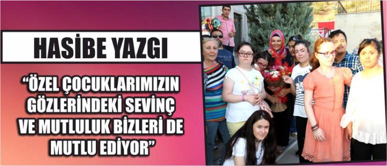 Hasibe Yazgı “Özel Çocuklarımızın Gözlerindeki Sevinç Ve Mutluluk Bizleri De Mutlu Ediyor”