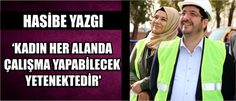 Hasibe yazgı 'kadın her alanda çalışma yapabilecek yetenektedir'