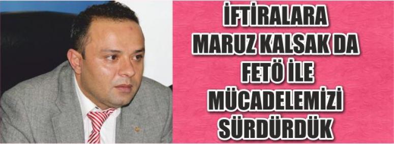 “İFTİRALARA MARUZ KALSAK DA FETÖ İLE MÜCADELEMİZİ SÜRDÜRDÜK”