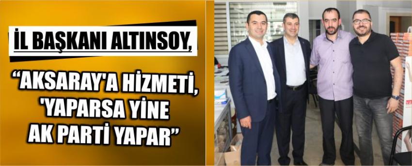 İl Başkanı Altınsoy, “Aksaray’a Hizmeti, ‘Yaparsa Yine Ak Parti Yapar”