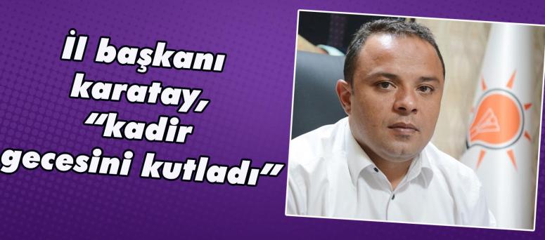 İl başkanı karatay, “kadir gecesini kutladı”