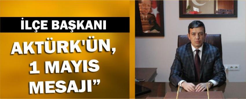 İlçe Başkanı Aktürk’ün, 1 Mayıs Mesajı”