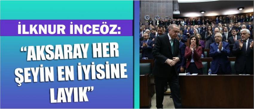 İlknur İnceöz: “Aksaray Her Şeyin En İyisine Layık”