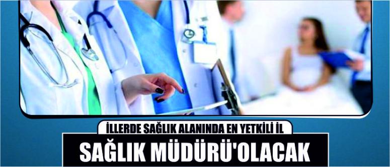 İllerde Sağlık Alanında En Yetkili 'İl Sağlık Müdürü' Olacak